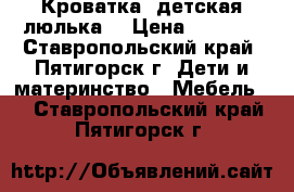 Кроватка  детская люлька  › Цена ­ 2 000 - Ставропольский край, Пятигорск г. Дети и материнство » Мебель   . Ставропольский край,Пятигорск г.